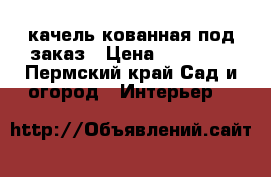 качель кованная под заказ › Цена ­ 25 000 - Пермский край Сад и огород » Интерьер   